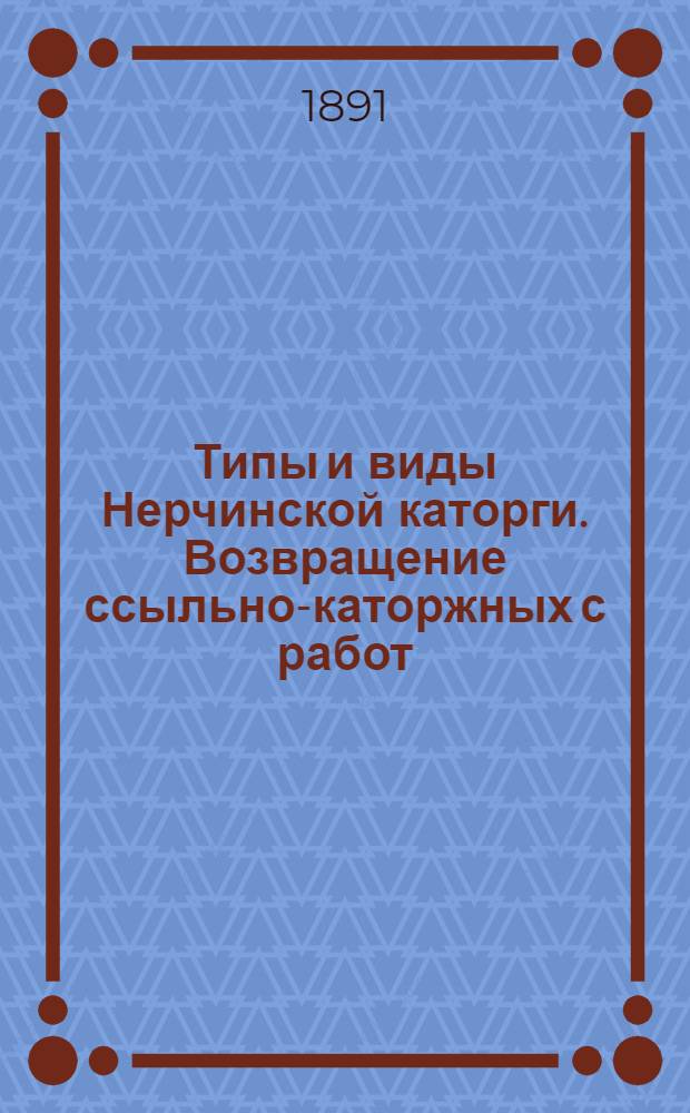 Типы и виды Нерчинской каторги. Возвращение ссыльно-каторжных с работ