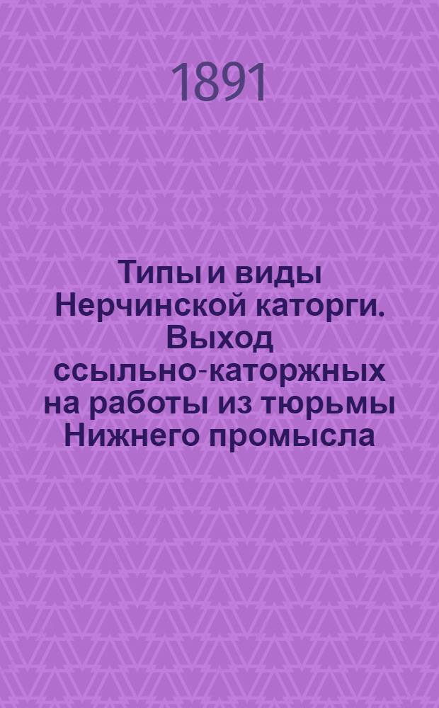 Типы и виды Нерчинской каторги. Выход ссыльно-каторжных на работы из тюрьмы Нижнего промысла
