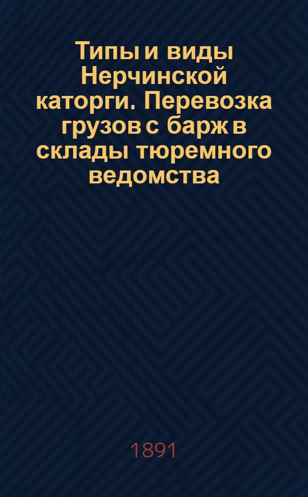 Типы и виды Нерчинской каторги. Перевозка грузов с барж в склады тюремного ведомства