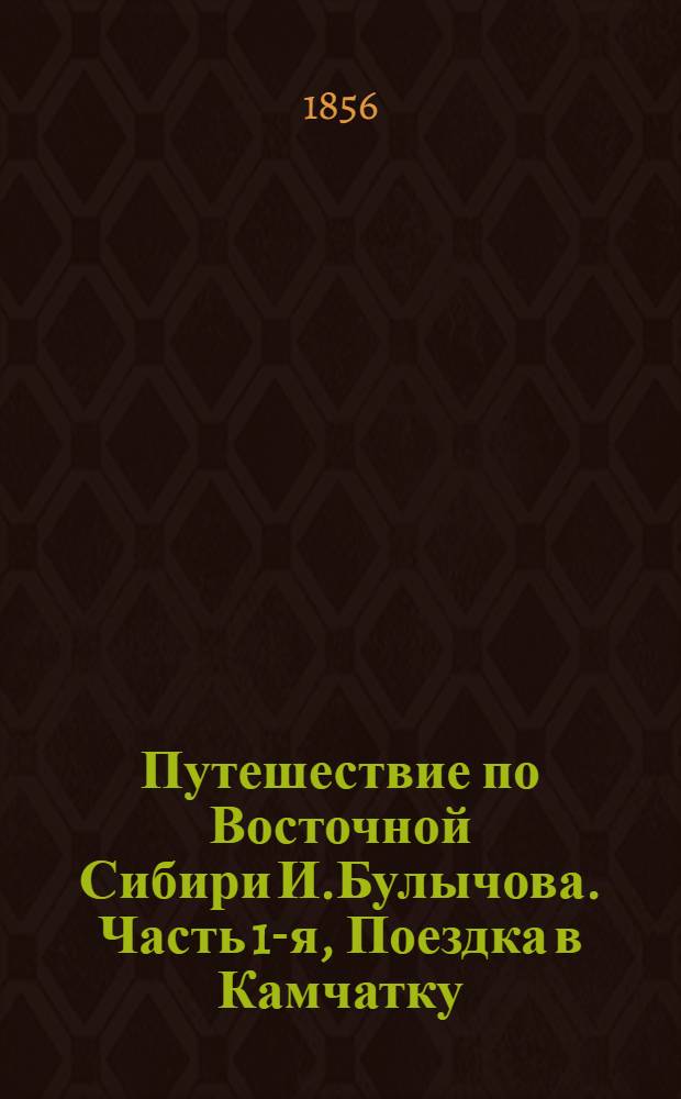 Путешествие по Восточной Сибири И.Булычова. Часть 1-я, Поездка в Камчатку