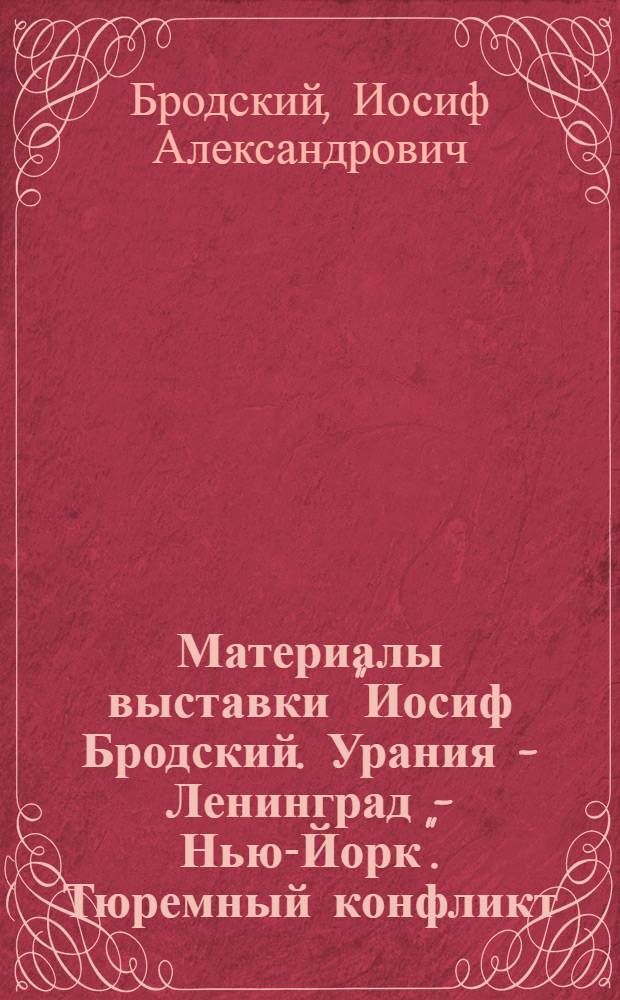 Материалы выставки "Иосиф Бродский. Урания - Ленинград - Нью-Йорк". Тюремный конфликт