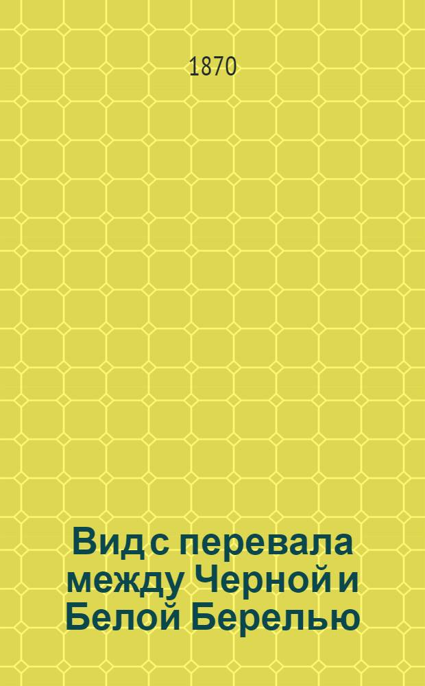 Вид с перевала между Черной и Белой Берелью : фотография // [Альбом типов и видов Западной Сибири : альбом фотографий]