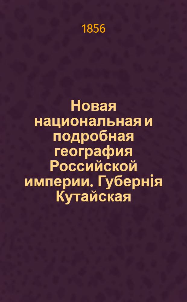 Новая национальная и подробная география Российской империи. Губернiя Кутайская