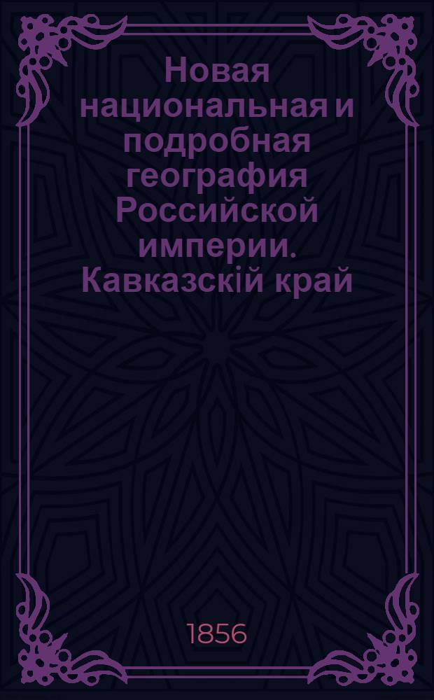 Новая национальная и подробная география Российской империи. Кавказскiй край
