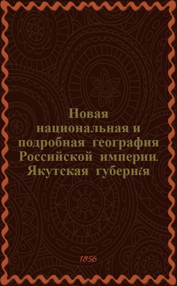 Новая национальная и подробная география Российской империи. Якутская губернiя