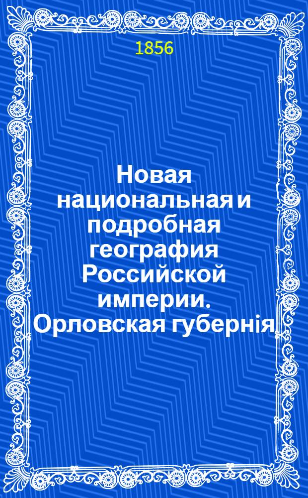 Новая национальная и подробная география Российской империи. Орловская губернiя
