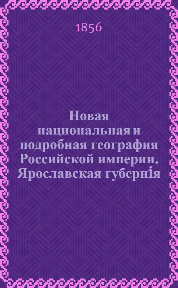 Новая национальная и подробная география Российской империи. Ярославская губернiя