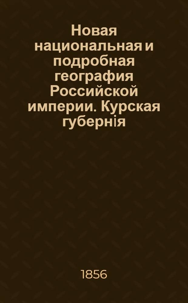 Новая национальная и подробная география Российской империи. Курская губернiя