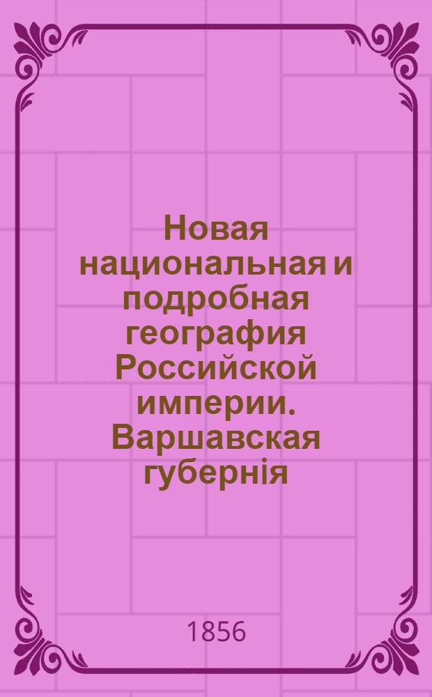 Новая национальная и подробная география Российской империи. Варшавская губернiя