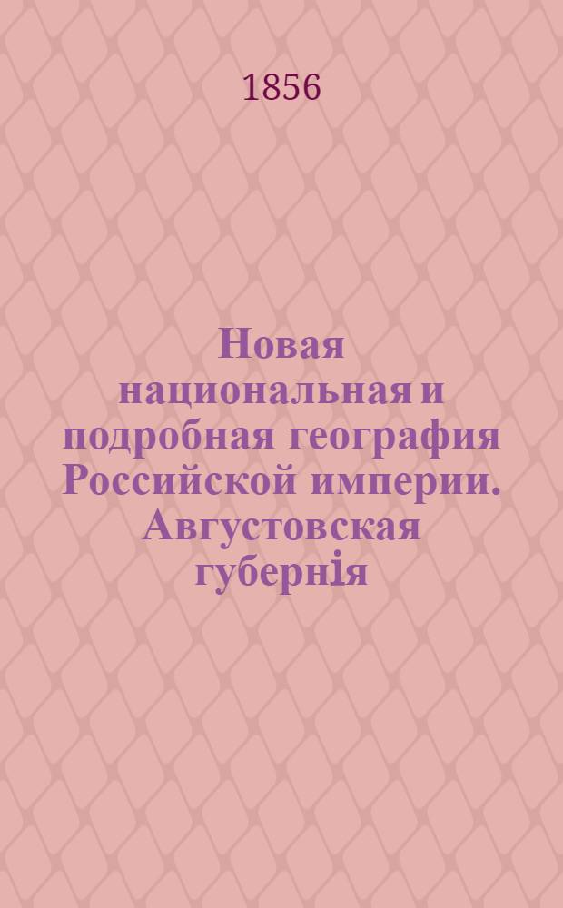 Новая национальная и подробная география Российской империи. Августовская губернiя