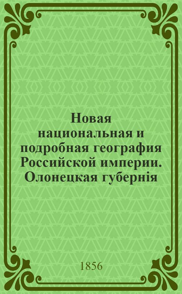 Новая национальная и подробная география Российской империи. Олонецкая губернiя