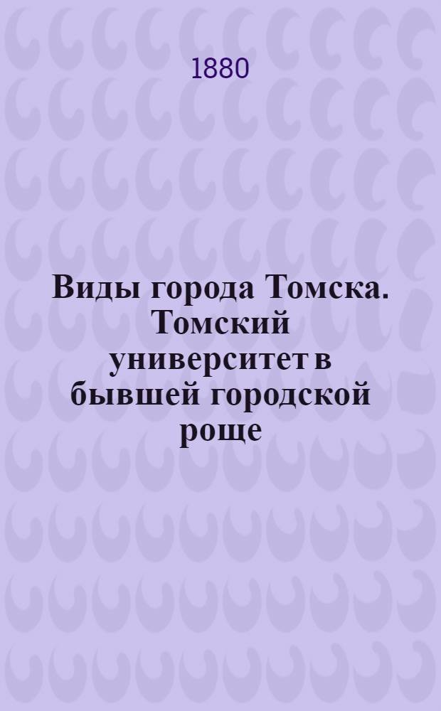 Виды города Томска. Томский университет в бывшей городской роще