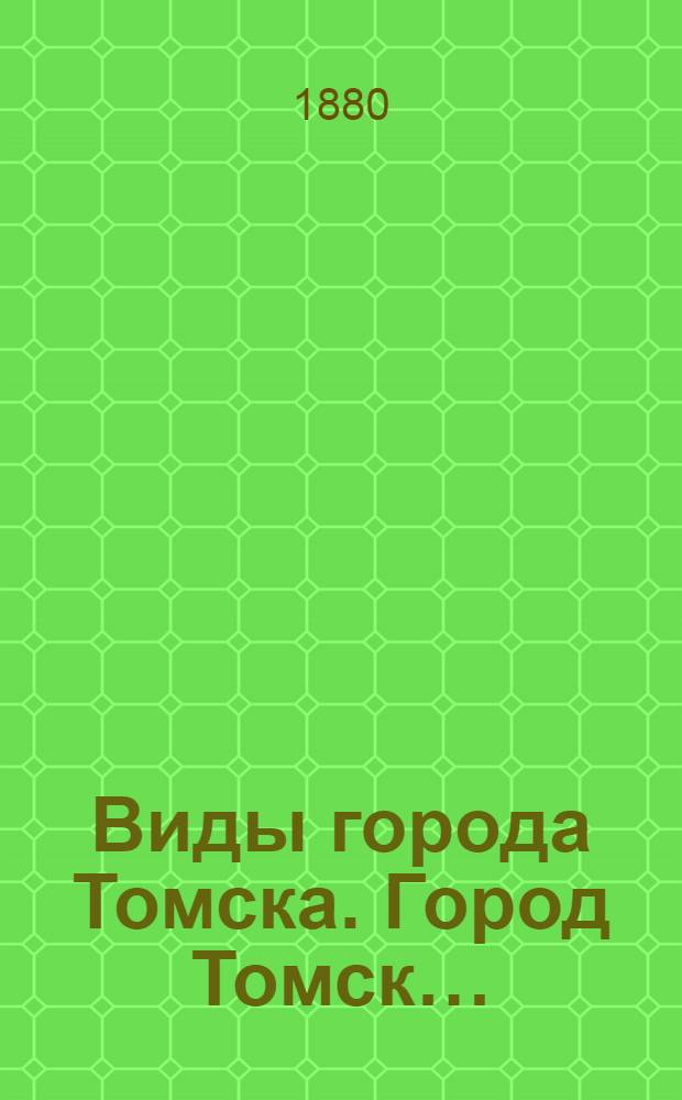 Виды города Томска. Город Томск…