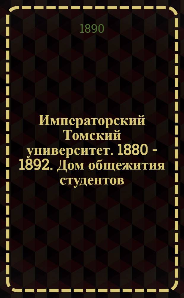 Императорский Томский университет. 1880 - 1892. Дом общежития студентов
