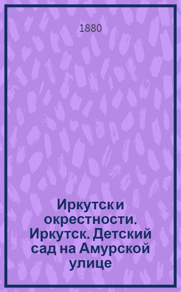 Иркутск и окрестности. Иркутск. Детский сад на Амурской улице
