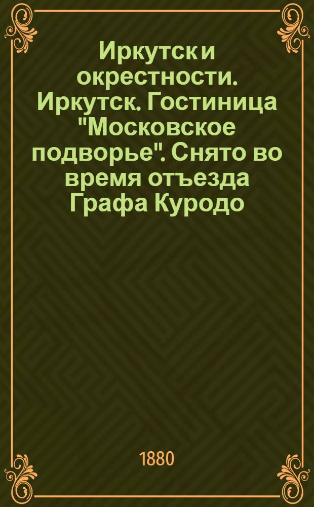 Иркутск и окрестности. Иркутск. Гостиница "Московское подворье". Снято во время отъезда Графа Куродо, японского
