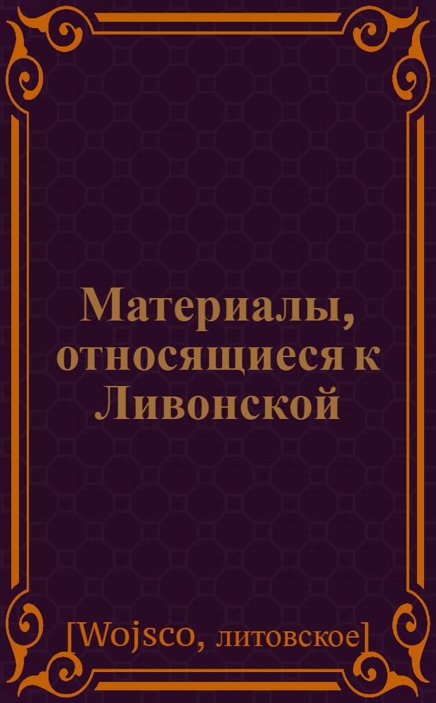 Материалы, относящиеся к Ливонской (1579-1583) и польско-шведской (1600-1607) войнам. Ведомость сроков выслуги отрядами службы в Ливонии, составленная для осведомления Христофора Радзивилла, великого гетмана литовского. [1601 г.]