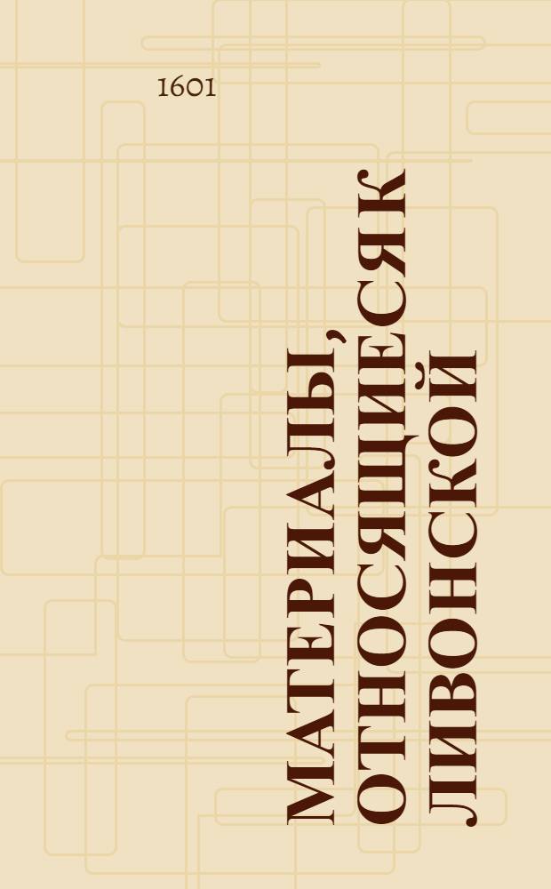 Материалы, относящиеся к Ливонской (1579-1583) и польско-шведской (1600-1607) войнам. Письмо к нему неустановленного лица. [1601 г.]