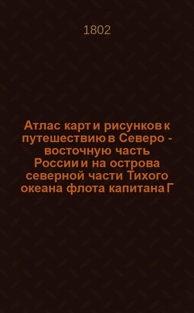 [Атлас карт и рисунков к путешествию в Северо - восточную часть России и на острова северной части Тихого океана флота капитана Г. Сарычева]. Часть Ледовитого моря от устья реки Колымы к востоку от мыса названного купцом Шелауровым Песчаный