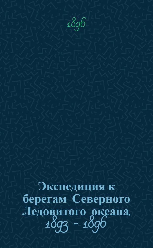 Экспедиция к берегам Северного Ледовитого океана. 1893 - 1896