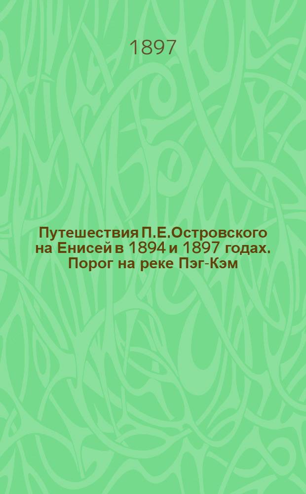 Путешествия П.Е.Островского на Енисей в 1894 и 1897 годах. Порог на реке Пэг-Кэм