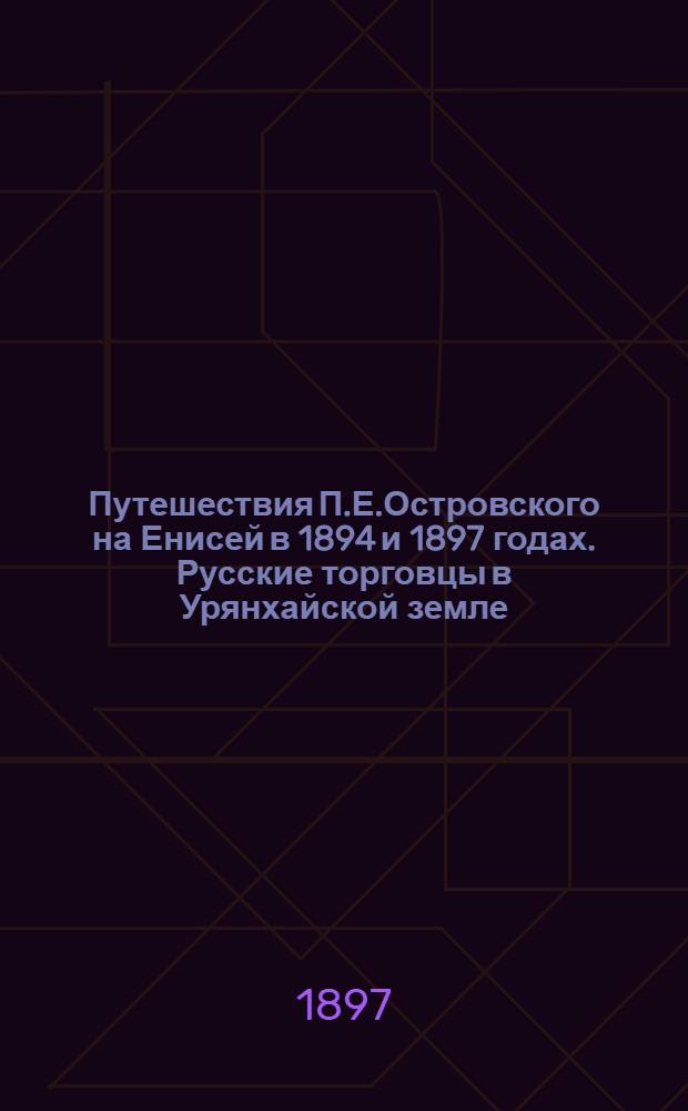 Путешествия П.Е.Островского на Енисей в 1894 и 1897 годах. Русские торговцы в Урянхайской земле. 12-летний сын казака Садовского и работник-крестьянин