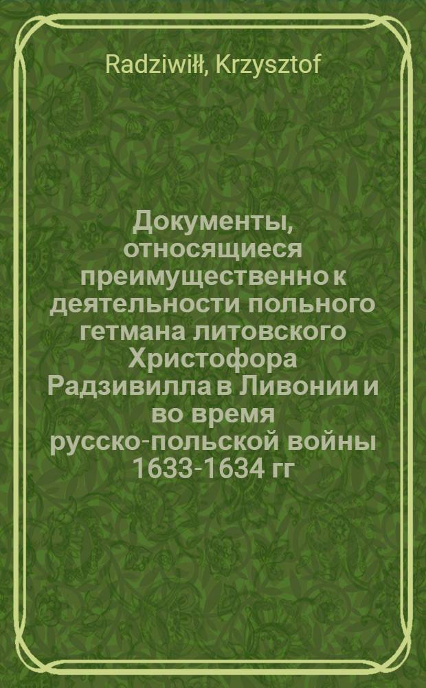 Документы, относящиеся преимущественно к деятельности польного гетмана литовского Христофора Радзивилла в Ливонии и во время русско-польской войны 1633-1634 гг. за Смоленск. Черновик письма к [Христофору Нарушевичу], подскарбию литовскому, с просьбой прислать боеприпасы. Обоз
