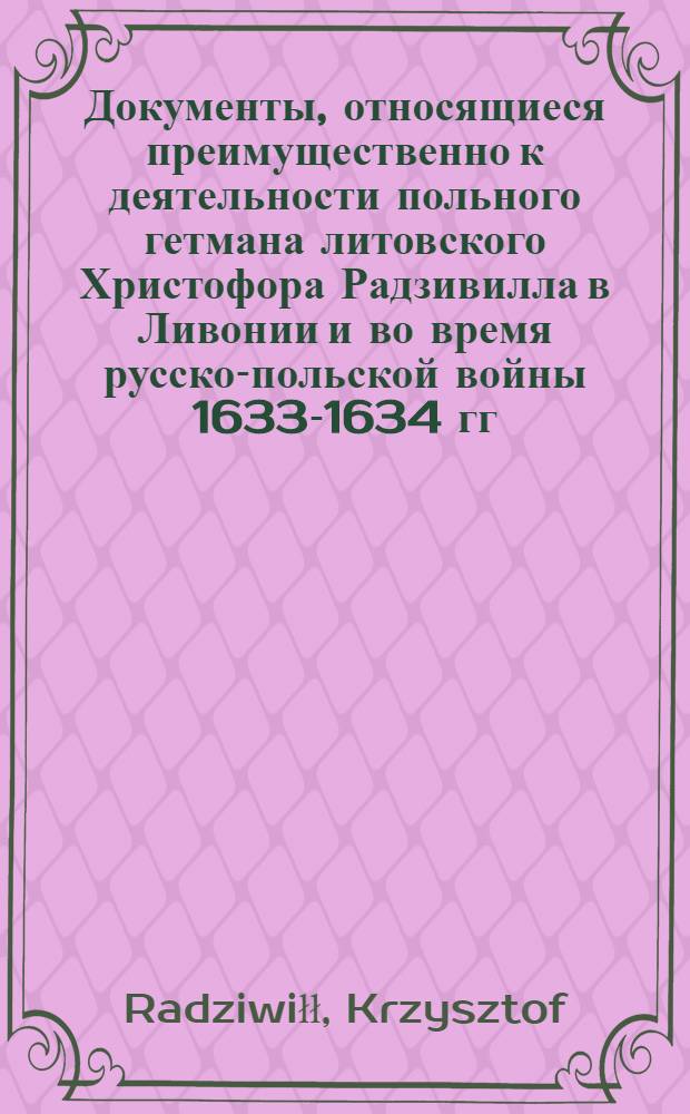 Документы, относящиеся преимущественно к деятельности польного гетмана литовского Христофора Радзивилла в Ливонии и во время русско-польской войны 1633-1634 гг. за Смоленск. Указ рыцарству войска, находящегося в Ливонии и, особенно, казацкому полку, посланному за Двину, а также пехотным ротмистрам, служащим в Кокенхайзене, запрещающий брать стации с владений Юрия Вульфа Старого, расположенных в Венденском дистрикте. 9/XI 1621 г. Обоз