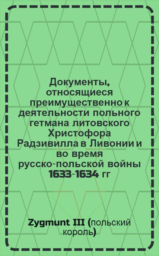 Документы, относящиеся преимущественно к деятельности польного гетмана литовского Христофора Радзивилла в Ливонии и во время русско-польской войны 1633-1634 гг. за Смоленск. Инструкция полномочным представителям Речи Посполитой по заключению перемирия или вечного мира со Швецией на условиях возвращения Речи Посполитой Риги, Пярну, Митавы, Вольмара, Дюнамунда и др. захваченных шведами городов. [1622-1629 гг. ?]. Варшава
