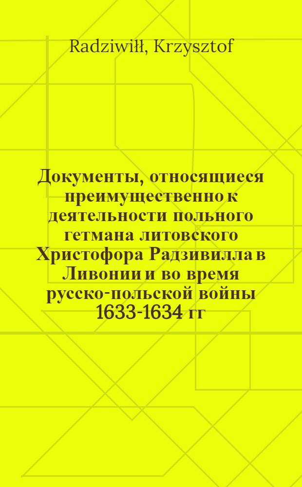 Документы, относящиеся преимущественно к деятельности польного гетмана литовского Христофора Радзивилла в Ливонии и во время русско-польской войны 1633-1634 гг. за Смоленск. Мнение (zdanie) о Ливонской войне, изложенное польскому королю [Сигизмунду III]. Январь 1624 г.