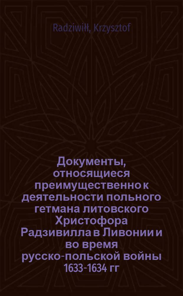 Документы, относящиеся преимущественно к деятельности польного гетмана литовского Христофора Радзивилла в Ливонии и во время русско-польской войны 1633-1634 гг. за Смоленск. Универсал старостам и держателям королевских имений в Великом княжестве Литовском о подготовке "выбранцев" для участия в войне против шведов. 25/VII 1625 г. Рубежевичи