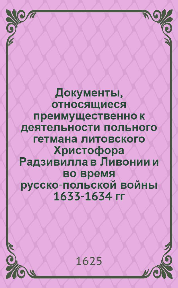 Документы, относящиеся преимущественно к деятельности польного гетмана литовского Христофора Радзивилла в Ливонии и во время русско-польской войны 1633-1634 гг. за Смоленск. Указ Яну Ростовскому, ротмистру ковенского повета, и отряду, находящемуся под его командованием, о прибытии для защиты Бирж от неприятеля. 4/IX 1625 г