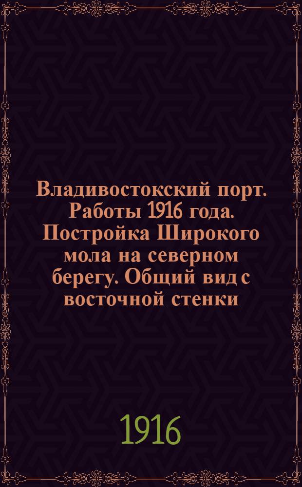 Владивостокский порт. Работы 1916 года. Постройка Широкого мола на северном берегу. Общий вид с восточной стенки. 2-XI-1916