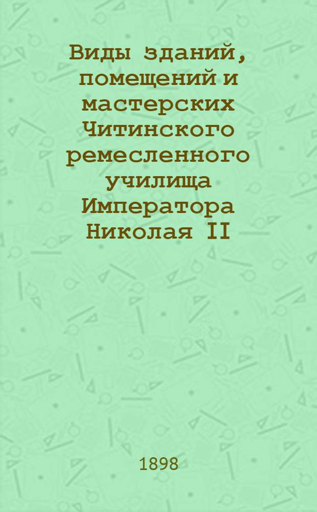 Виды зданий, помещений и мастерских Читинского ремесленного училища Императора Николая II. 1891 - 93 - 94 - 98 гг. Верхний этаж. III класс