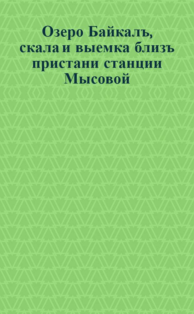 Озеро Байкалъ, скала и выемка близъ пристани станции Мысовой