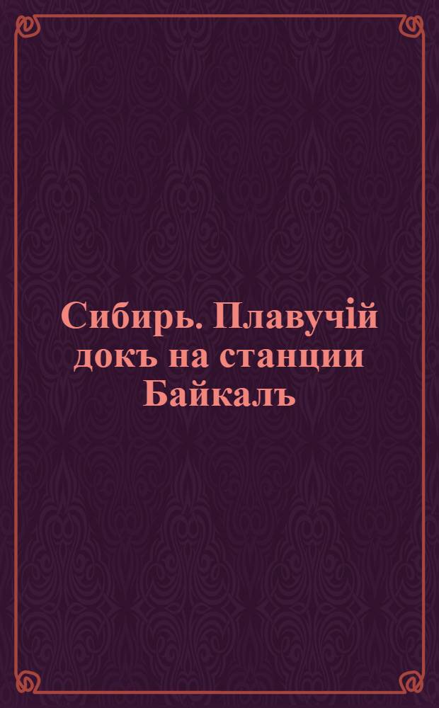 Сибирь. Плавучiй докъ на станции Байкалъ = Siberia. Swimming dock on the station Baikal