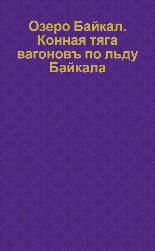 Озеро Байкал. Конная тяга вагоновъ по льду Байкала