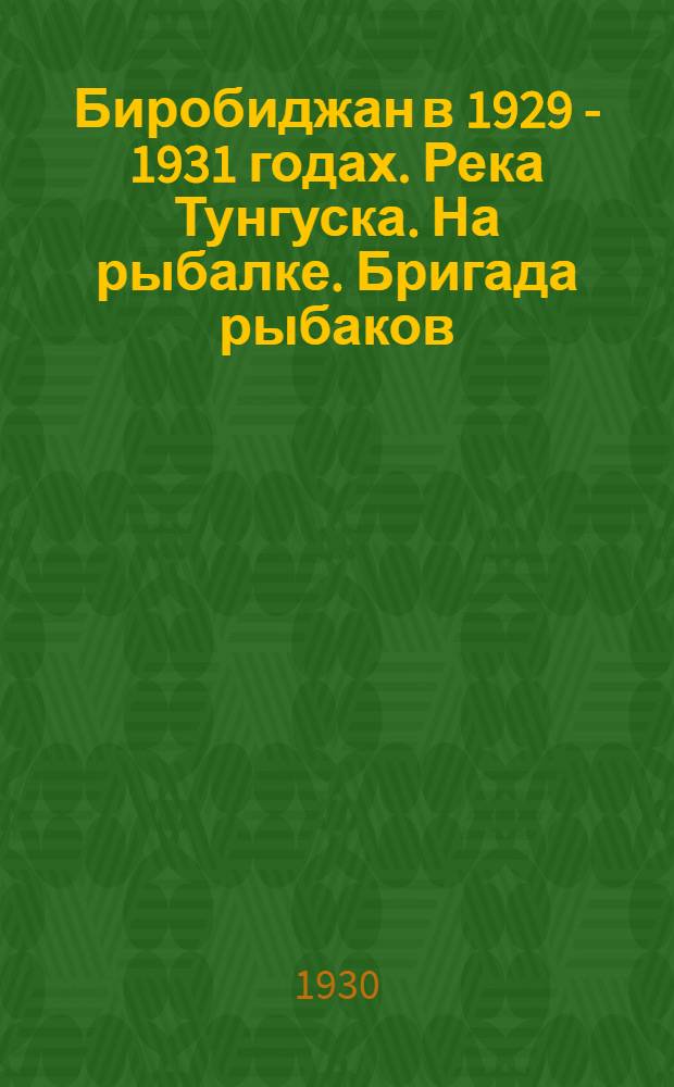 Биробиджан в 1929 - 1931 годах. Река Тунгуска. На рыбалке. Бригада рыбаков