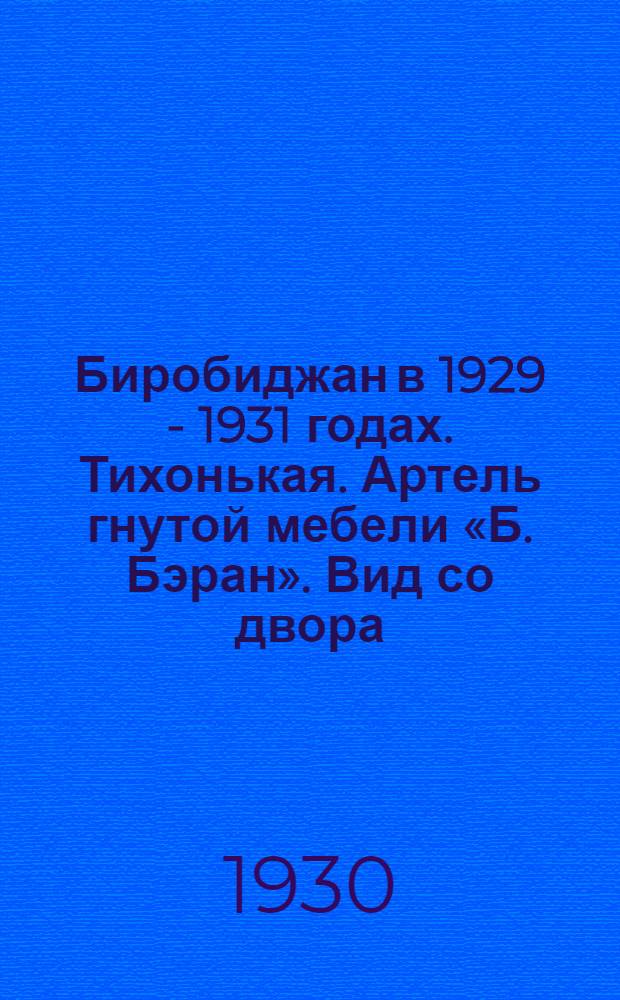 Биробиджан в 1929 - 1931 годах. Тихонькая. Артель гнутой мебели «Б. Бэран». Вид со двора