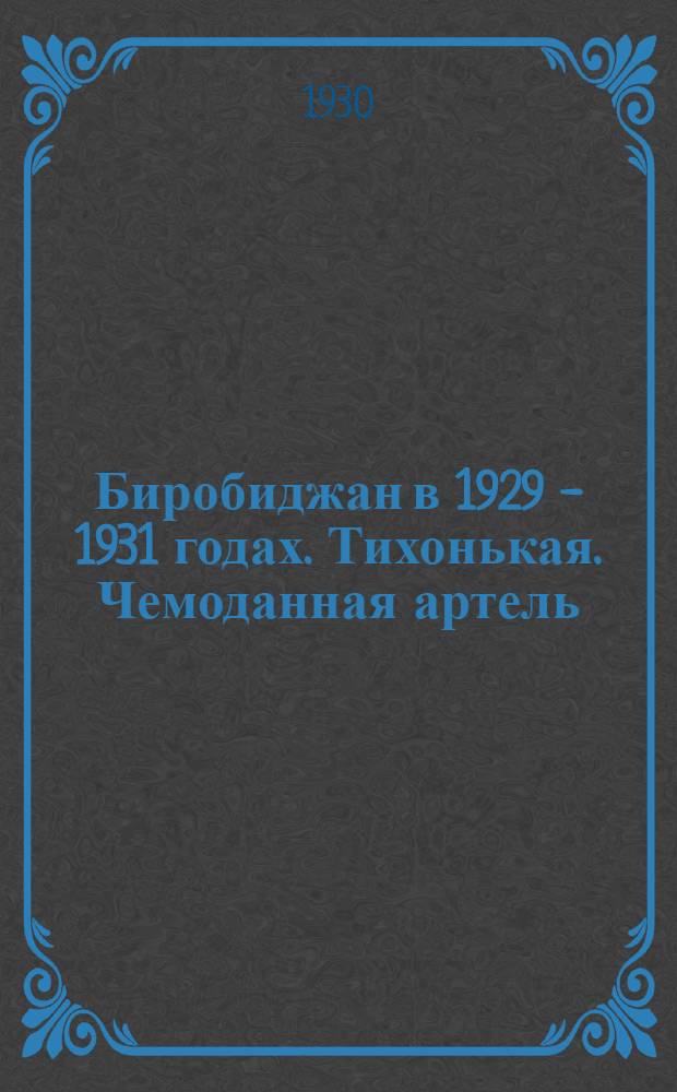 Биробиджан в 1929 - 1931 годах. Тихонькая. Чемоданная артель