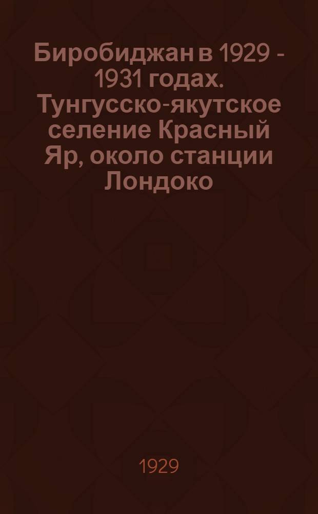 Биробиджан в 1929 - 1931 годах. Тунгусско-якутское селение Красный Яр, около станции Лондоко. Улица