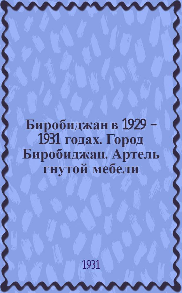 Биробиджан в 1929 - 1931 годах. Город Биробиджан. Артель гнутой мебели