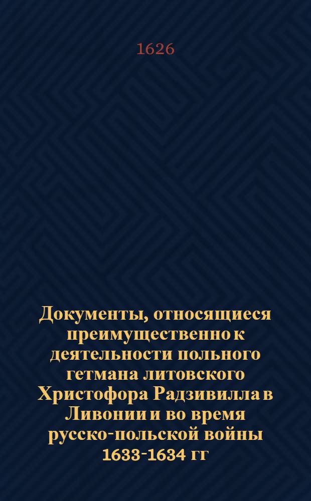 Документы, относящиеся преимущественно к деятельности польного гетмана литовского Христофора Радзивилла в Ливонии и во время русско-польской войны 1633-1634 гг. за Смоленск. Письмо [Христофору Радзивиллу, польному гетману литовскому]. 12/V 1626 г. Вильно