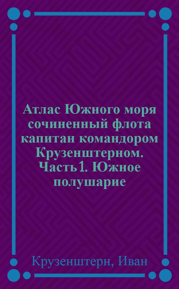 Атлас Южного моря сочиненный флота капитан командором Крузенштерном. Часть 1. Южное полушарие. Карта островов Навигаторов