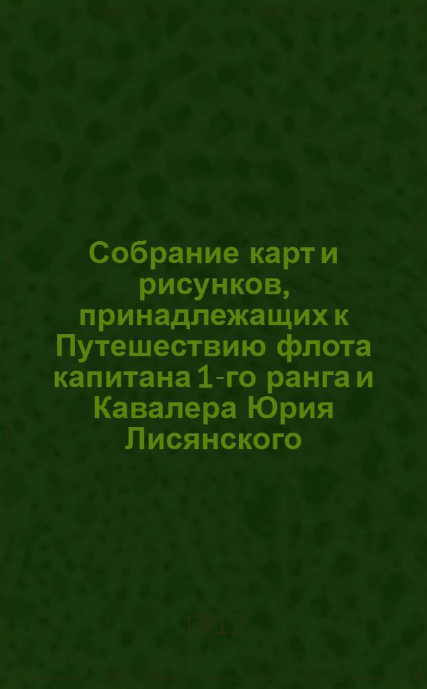 Собрание карт и рисунков, принадлежащих к Путешествию флота капитана 1-го ранга и Кавалера Юрия Лисянского, на корабле Нева. Карта земнаго шара, выполненная по новейшим описаниям Ф.К.Ю.Лисянским, с показанием пути корабля Невы с 1803 по 1806-й