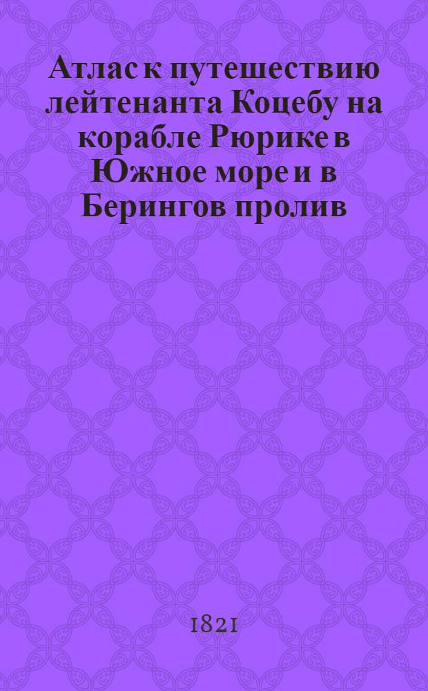 Атлас к путешествию лейтенанта Коцебу на корабле Рюрике в Южное море и в Берингов пролив. Меркаторская карта части Северной Америки начиная от мыса Принца Валлиского до Зунда Коцебу. Августа 1817 года