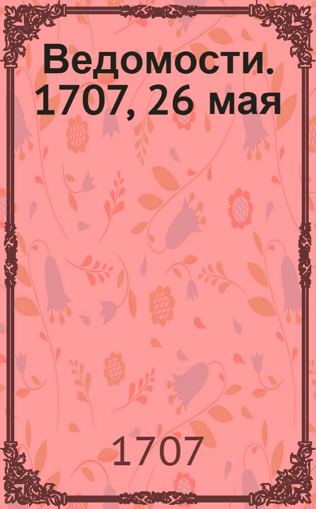 Ведомости. 1707, 26 мая : 1707, 26 мая