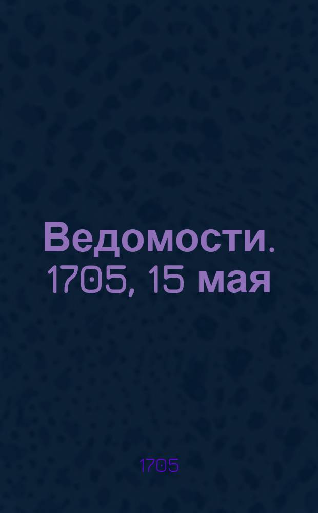 Ведомости. 1705, 15 мая : 1705, 15 мая