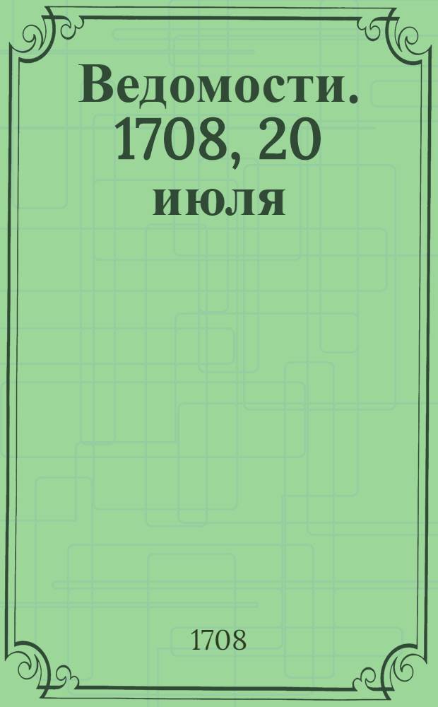 Ведомости. 1708, 20 июля : Ведомость