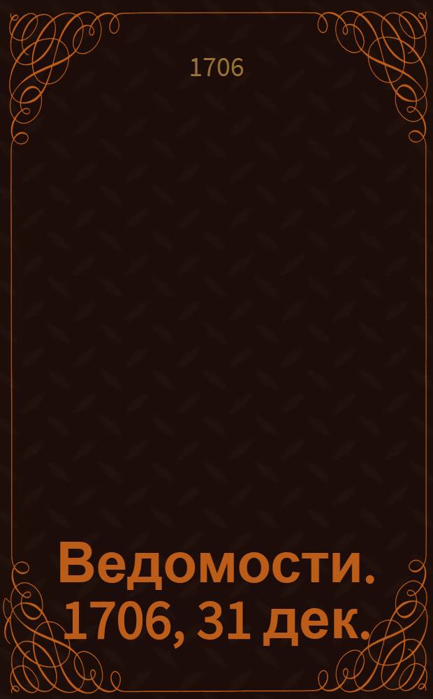Ведомости. 1706, 31 дек. : 1706, 31 дек.
